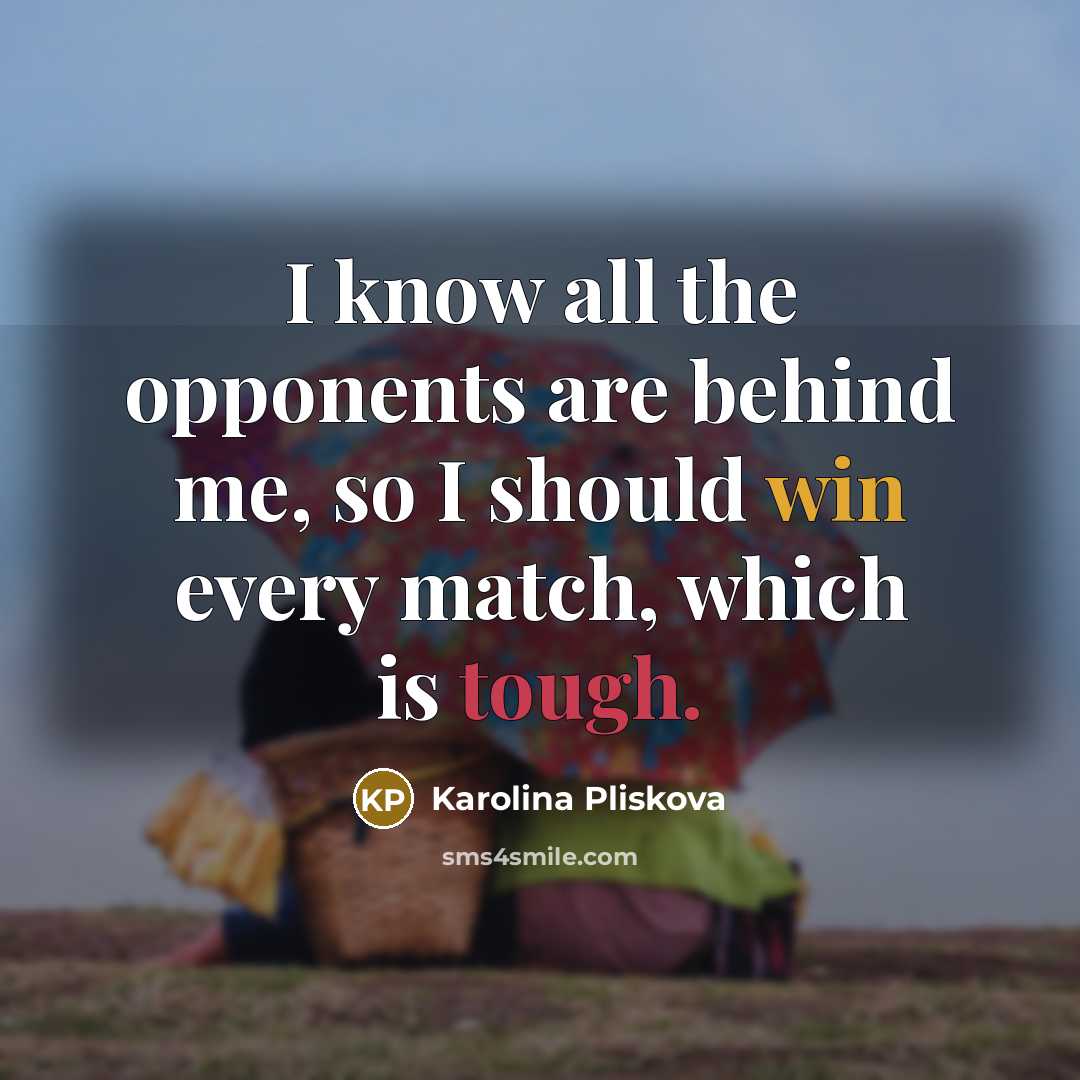 “I know all the opponents are behind me, so I should win every match, which is tough.” quote by Karolina Pliskova