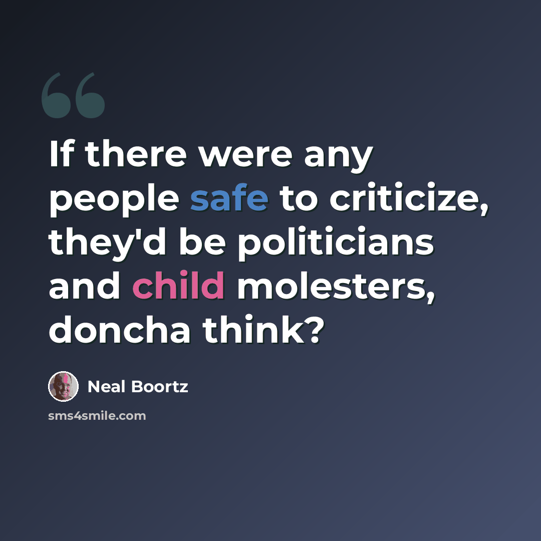 “If there were any people safe to criticize, they'd be politicians and child molesters, doncha think?” quote by Neal Boortz