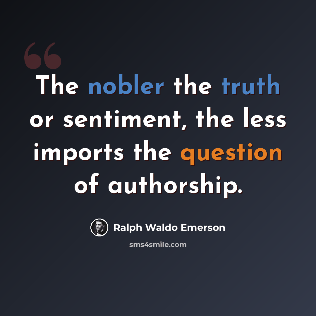 “The nobler the truth or sentiment, the less imports the question of authorship.” quote by Ralph Waldo Emerson
