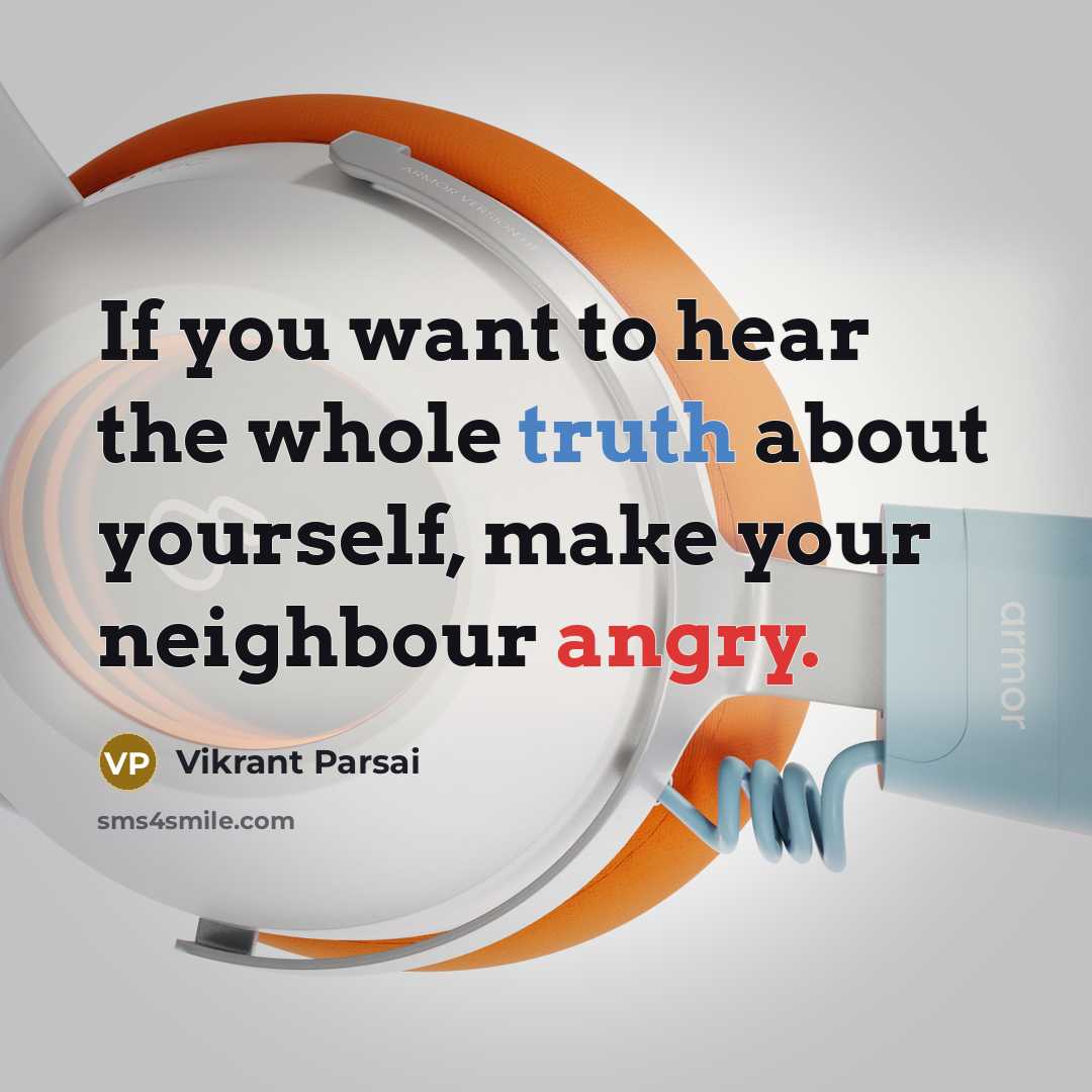 “If you want to hear the whole truth about yourself, make your neighbour angry.” quote by Vikrant Parsai