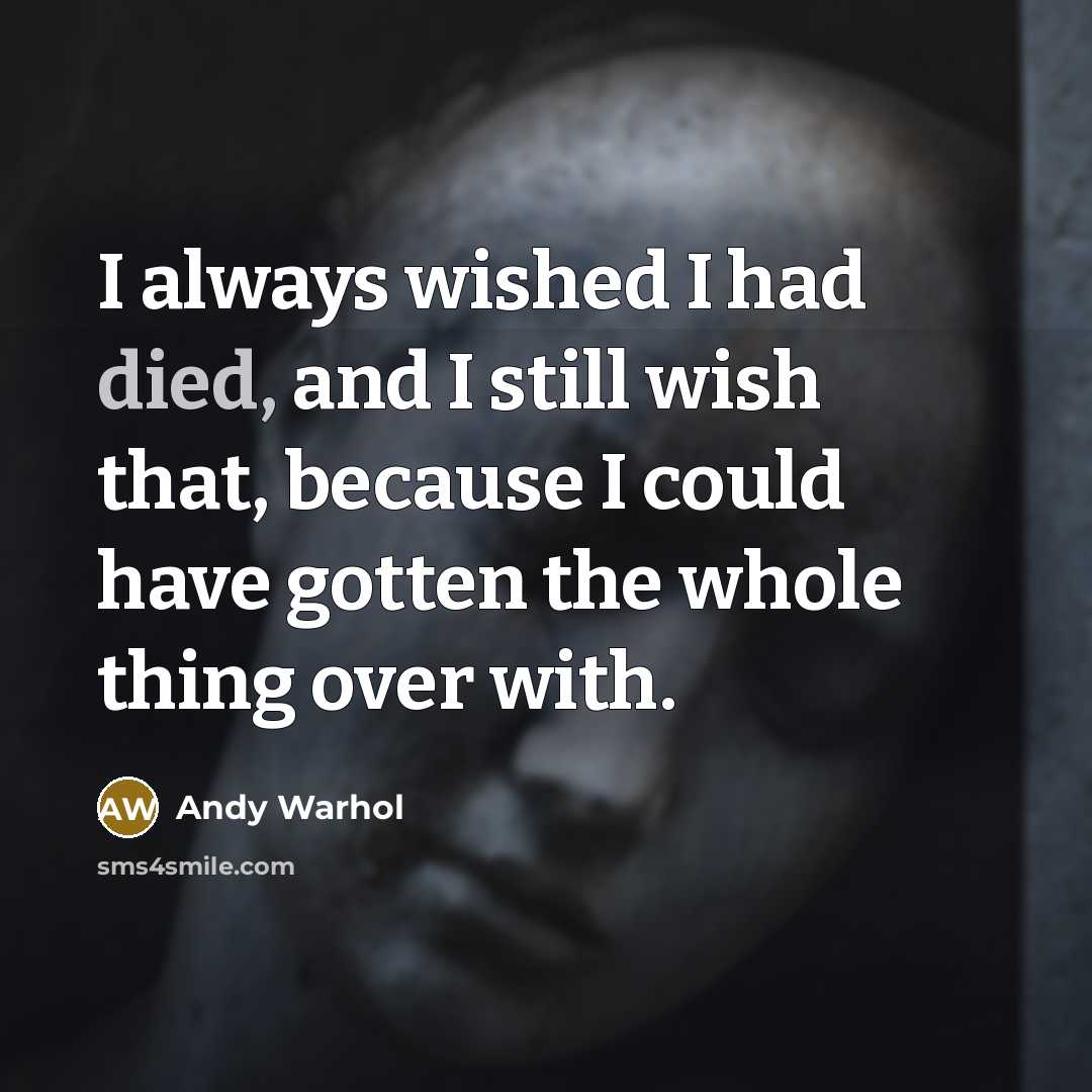 “I always wished I had died, and I still wish that, because I could have gotten the whole thing over with.” quote by Andy Warhol