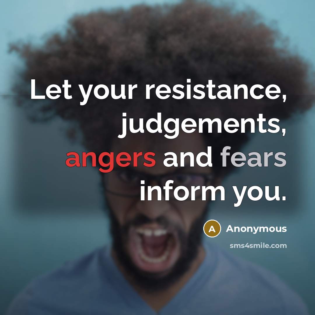 “Let your resistance, judgements, angers and fears inform you.” quote by Anonymous