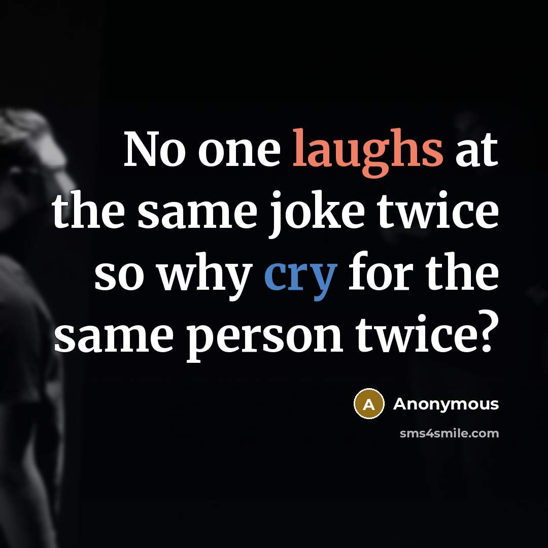 “No one laughs at the same joke twice so why cry for the same person twice?” quote by Anonymous