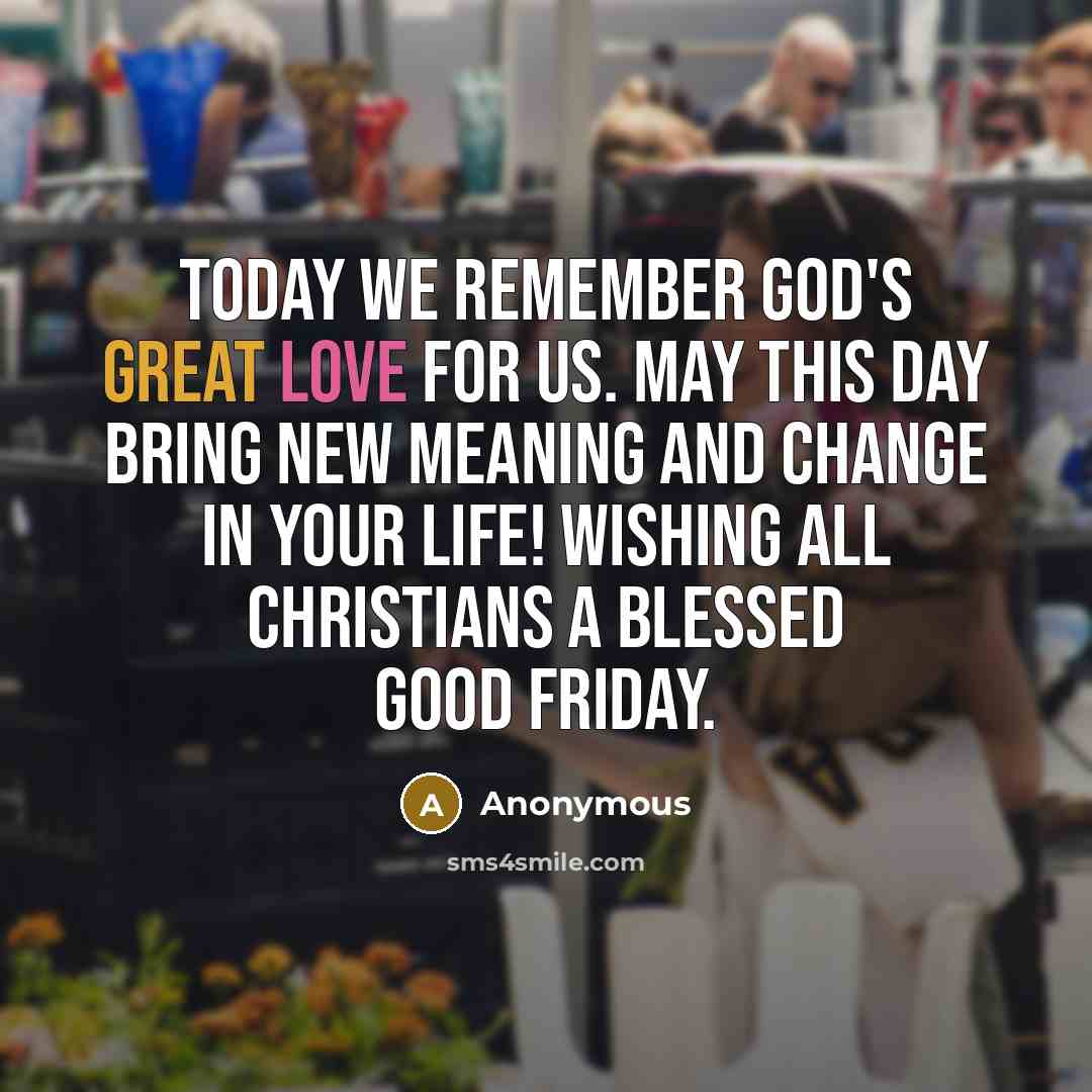 “Today we remember God's great love for us. May this day bring new meaning and change in your life! Wishing all Christians a blessed Good Friday.” quote by Anonymous
