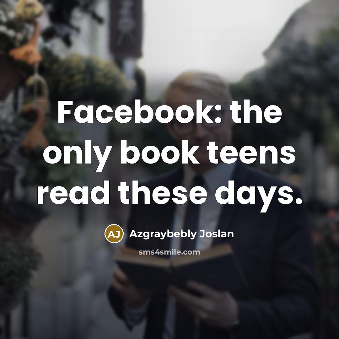 “Facebook: the only book teens read these days.” quote by Azgraybebly Joslan