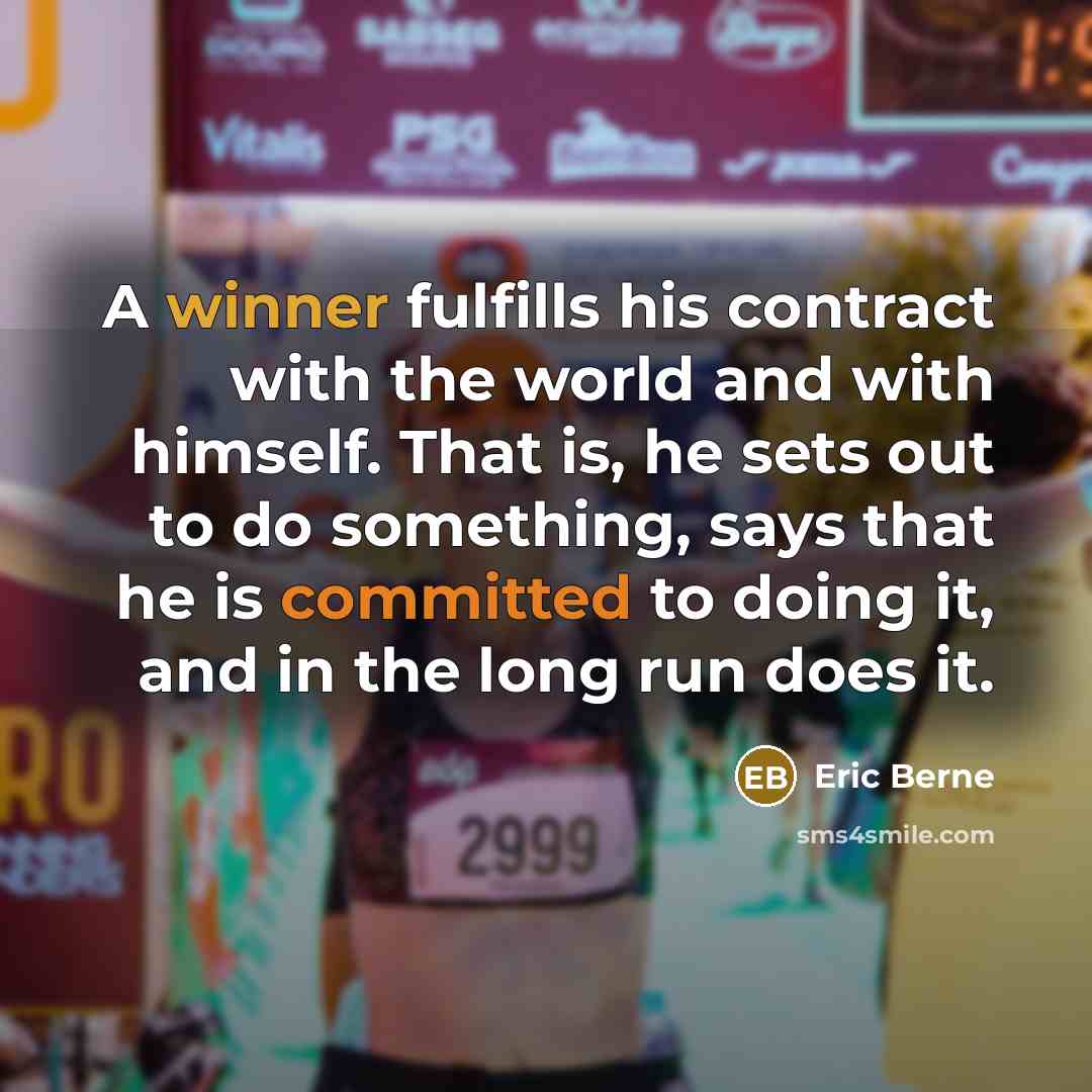 “A winner fulfills his contract with the world and with himself. That is, he sets out to do something, says that he is committed to doing it, and in the long run does it.” quote by Eric Berne