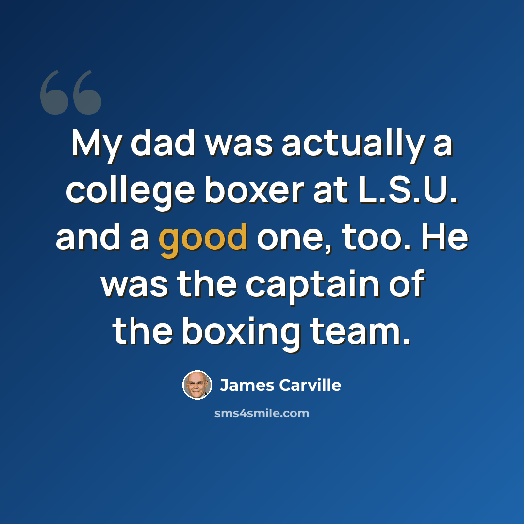 “My dad was actually a college boxer at L.S.U. and a good one, too. He was the captain of the boxing team.” quote by James Carville