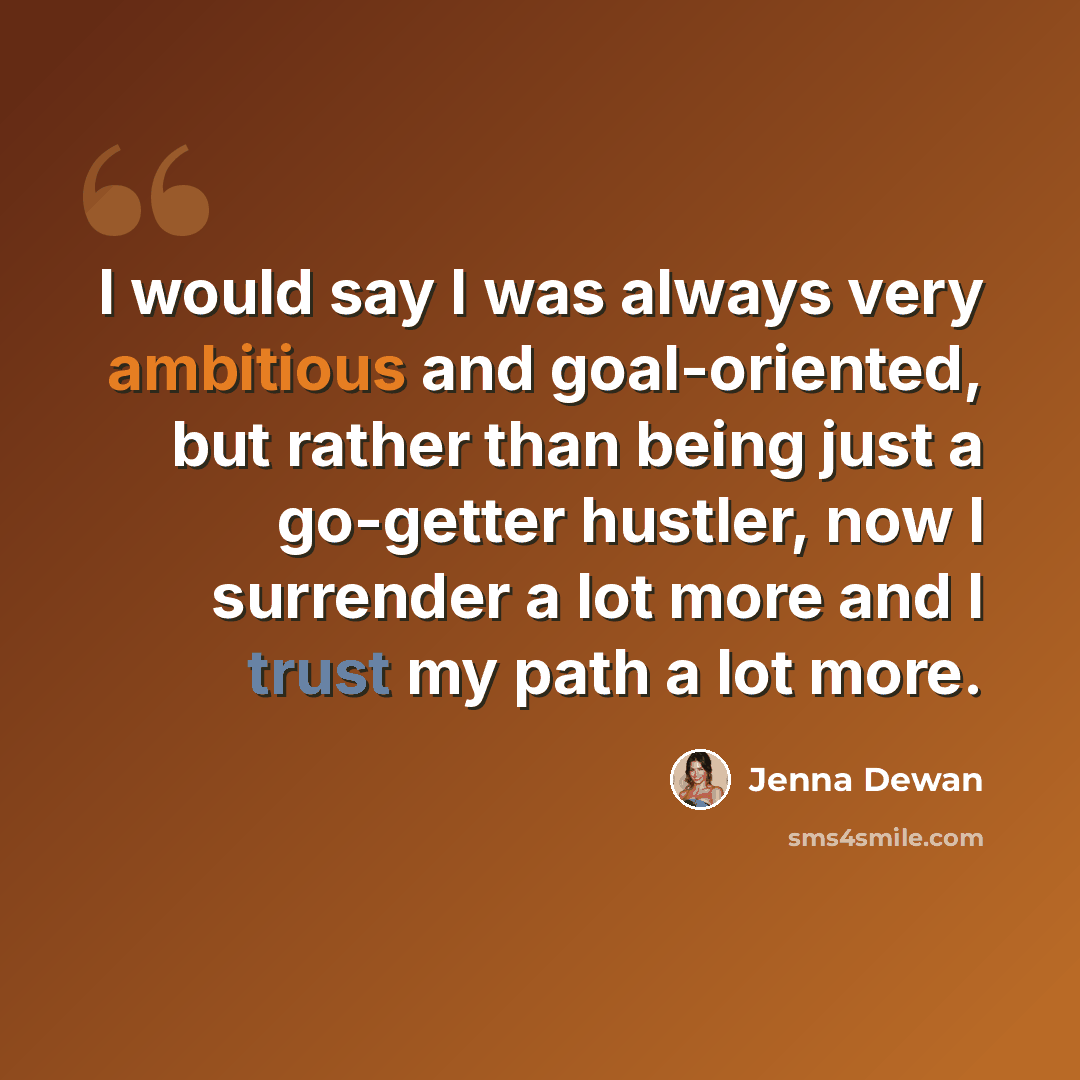 “I would say I was always very ambitious and goal-oriented, but rather than being just a go-getter hustler, now I surrender a lot more and I trust my path a lot more.” quote by Jenna Dewan