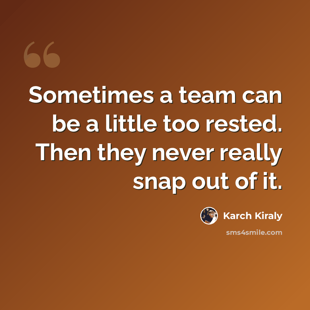 “Sometimes a team can be a little too rested. Then they never really snap out of it.” quote by Karch Kiraly