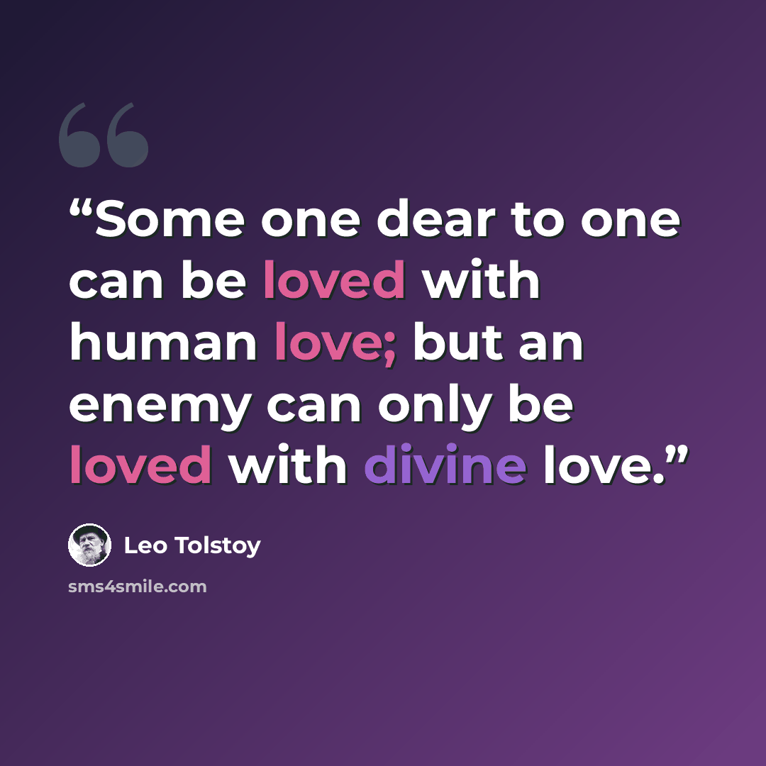 “Some one dear to one can be loved with human love; but an enemy can only be loved with divine love.” quote by Leo Tolstoy