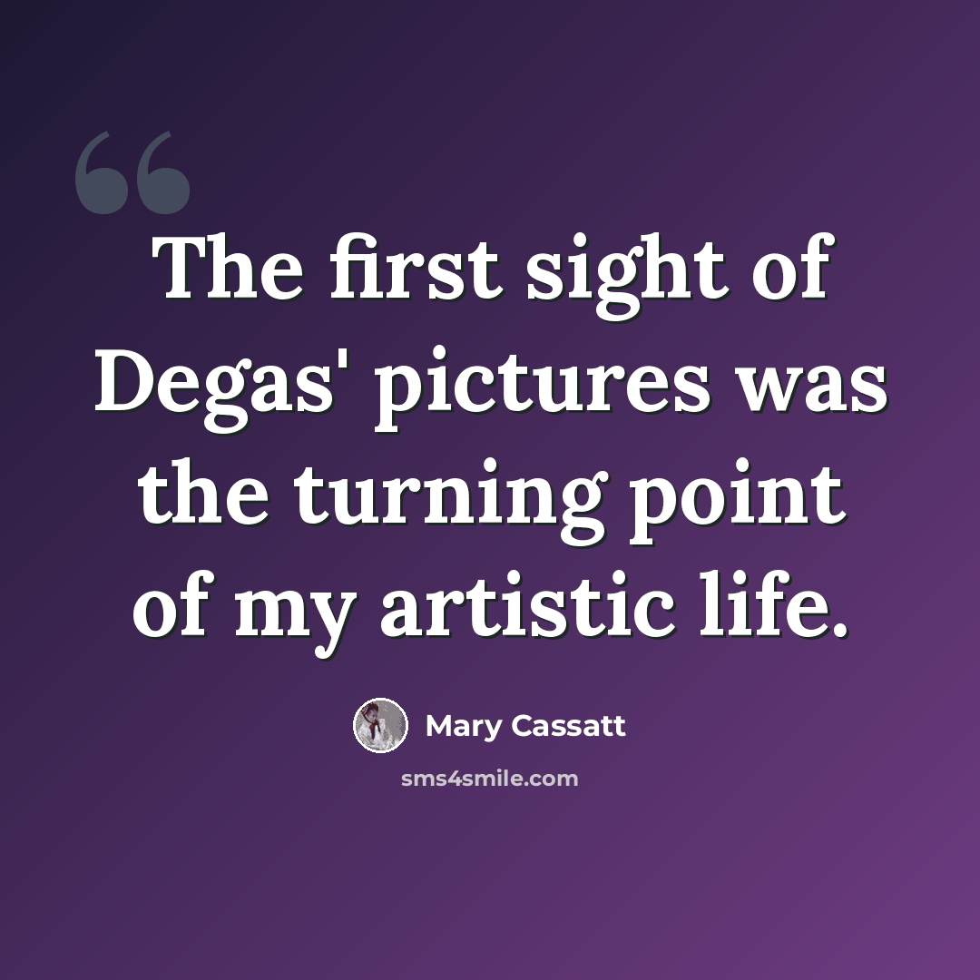 “The first sight of Degas' pictures was the turning point of my artistic life.” quote by Mary Cassatt