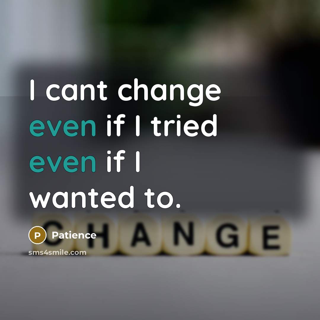 “I cant change even if I tried even if I wanted to.” quote by Patience