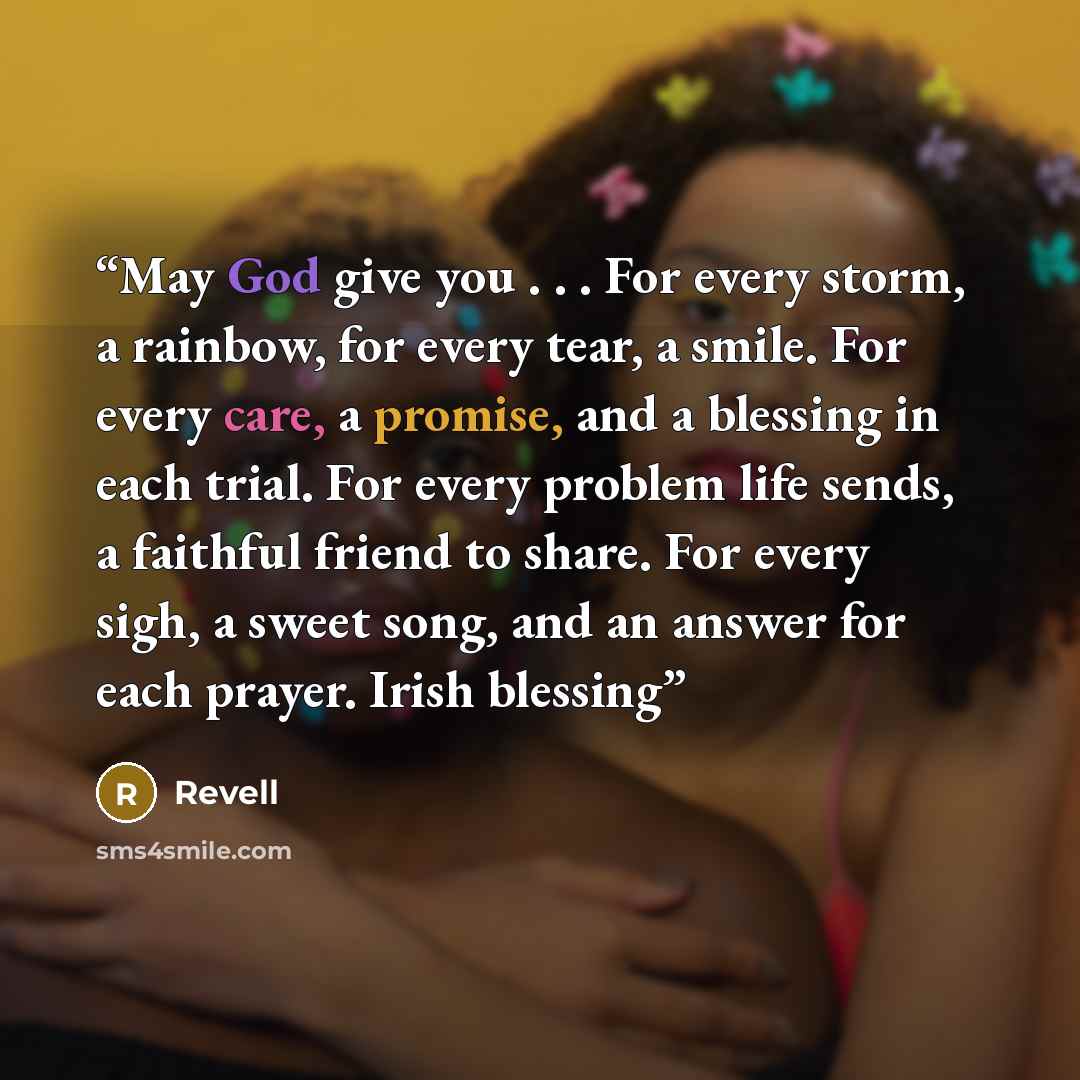 “May God give you . . . For every storm, a rainbow, for every tear, a smile. For every care, a promise, and a blessing in each trial. For every problem life sends, a faithful friend to share. For every sigh, a sweet song, and an answer for each prayer. Irish blessing” quote by Revell