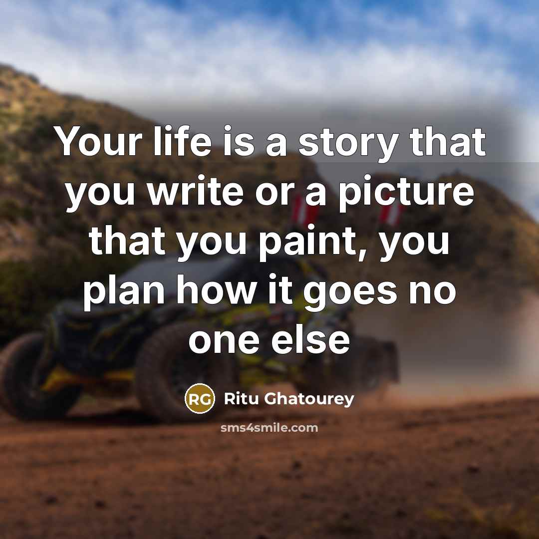 “Your life is a story that you write or a picture that you paint, you plan how it goes no one else” quote by Ritu Ghatourey