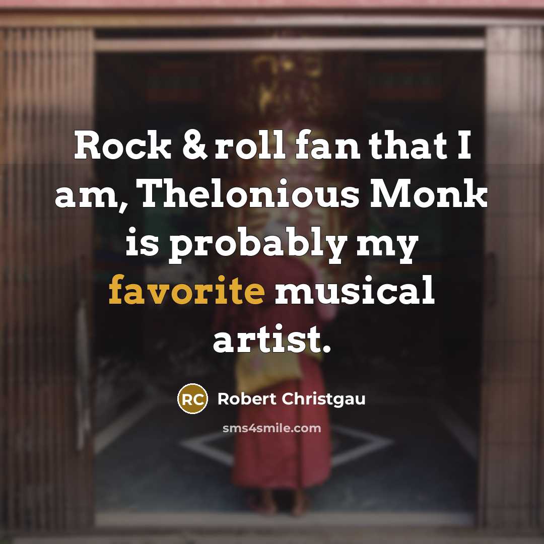 “Rock & roll fan that I am, Thelonious Monk is probably my favorite musical artist.” quote by Robert Christgau