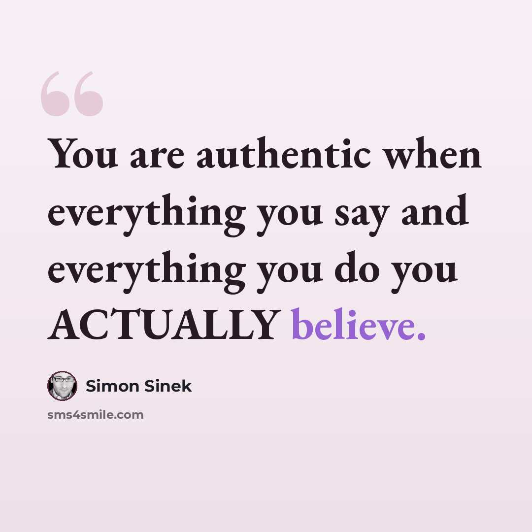 “You are authentic when everything you say and everything you do you ACTUALLY believe.” quote by Simon Sinek