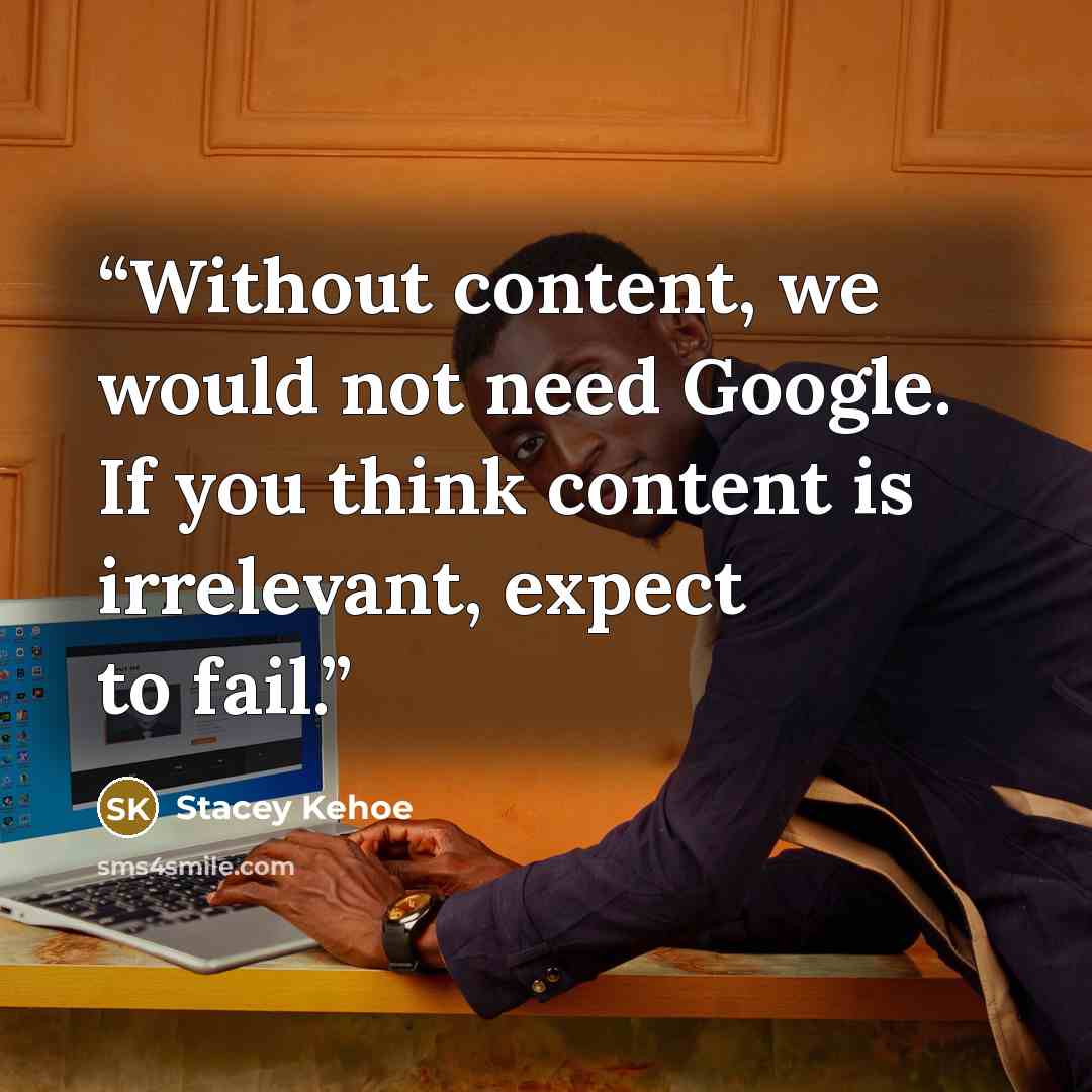 “Without content, we would not need Google. If you think content is irrelevant, expect to fail.” quote by Stacey Kehoe