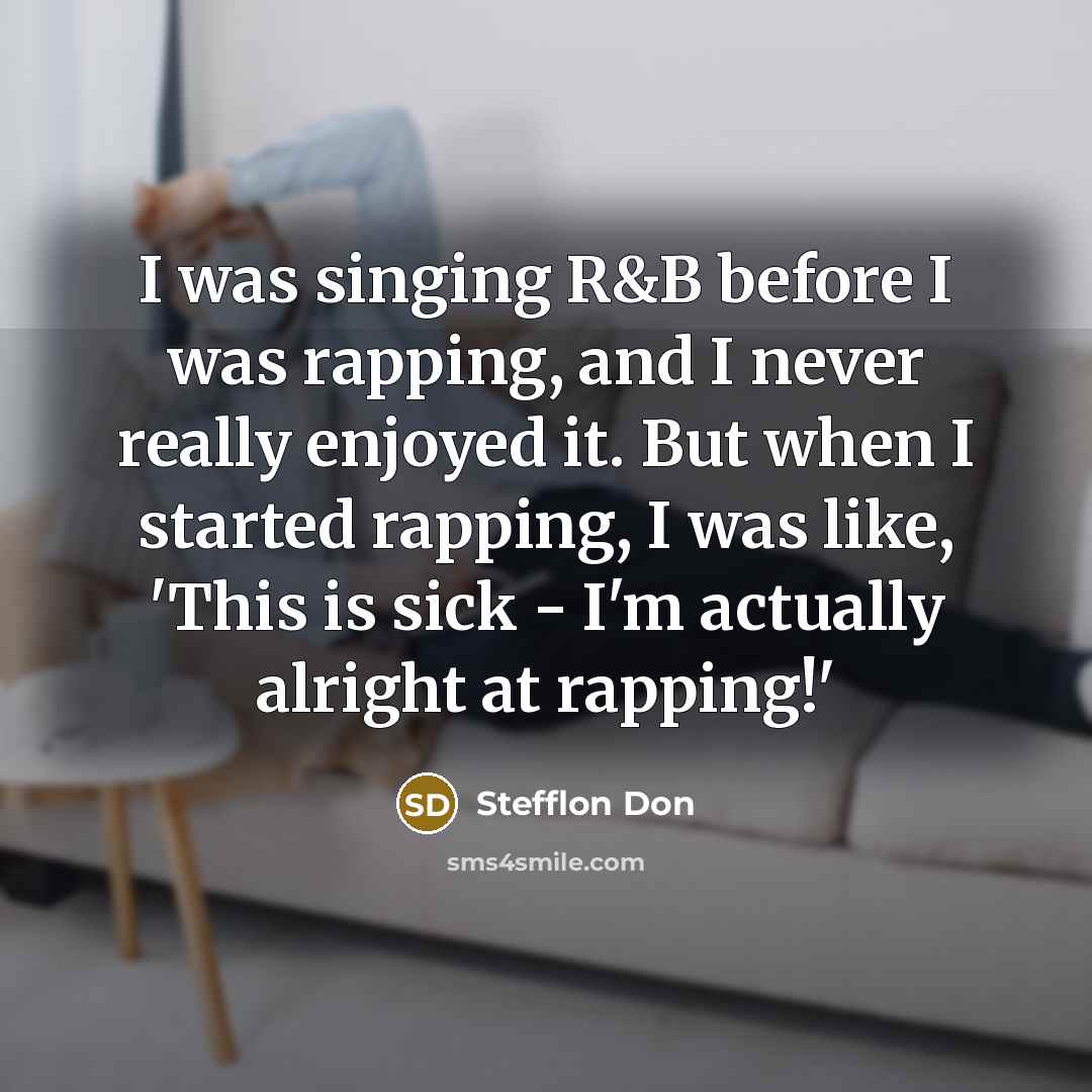 “I was singing R&B before I was rapping, and I never really enjoyed it. But when I started rapping, I was like, 'This is sick - I'm actually alright at rapping!'” quote by Stefflon Don