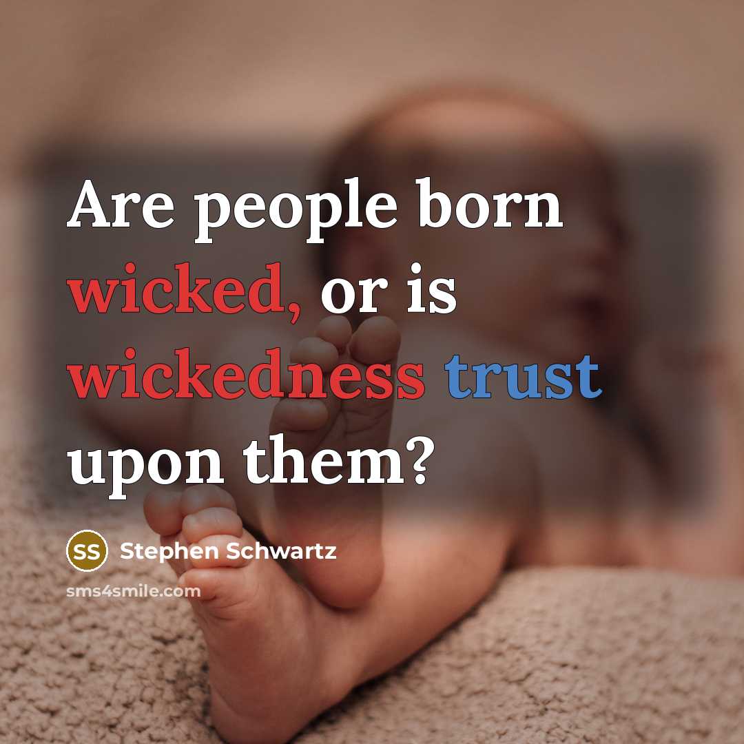 “Are people born wicked, or is wickedness trust upon them?” quote by Stephen Schwartz