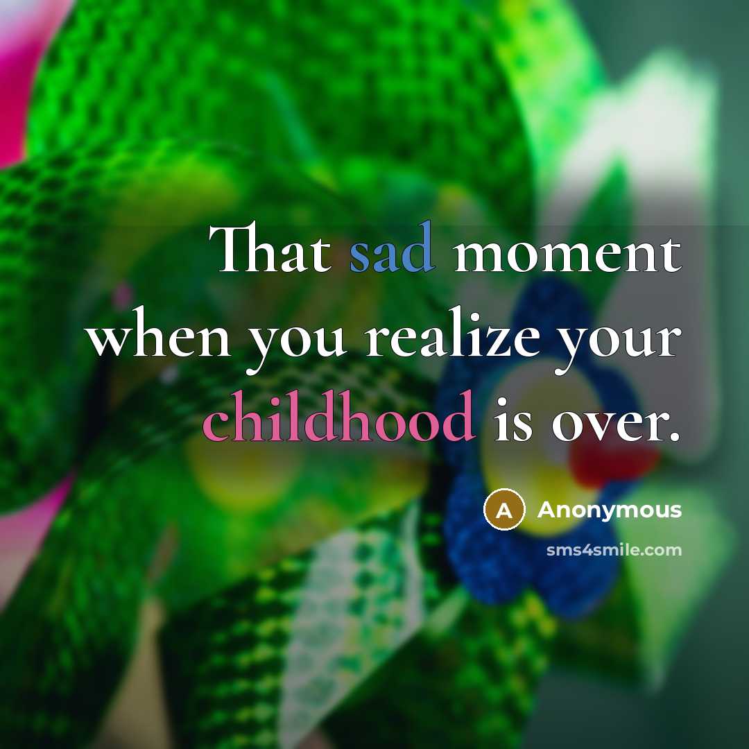 “That sad moment when you realize your childhood is over.” quote by Anonymous