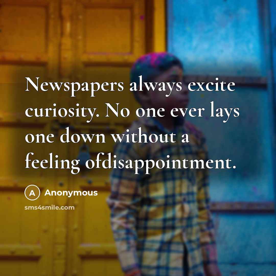 “Newspapers always excite curiosity. No one ever lays one down without a feeling ofdisappointment.” quote by Anonymous