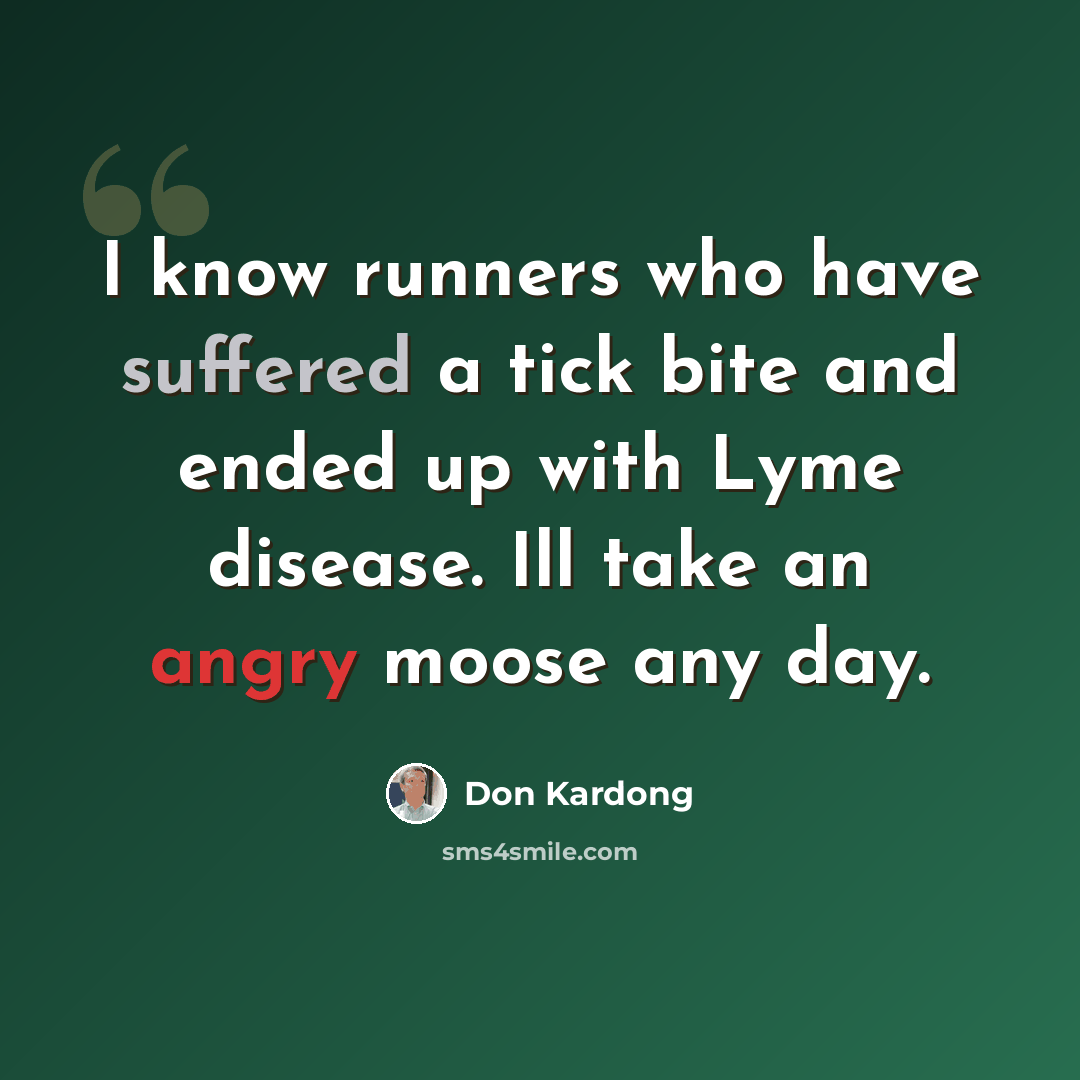 “I know runners who have suffered a tick bite and ended up with Lyme disease. Ill take an angry moose any day.” quote by Don Kardong