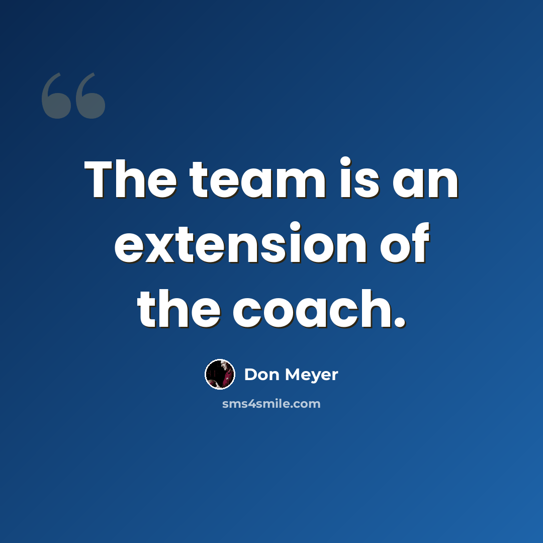 “The team is an extension of the coach.” quote by Don Meyer