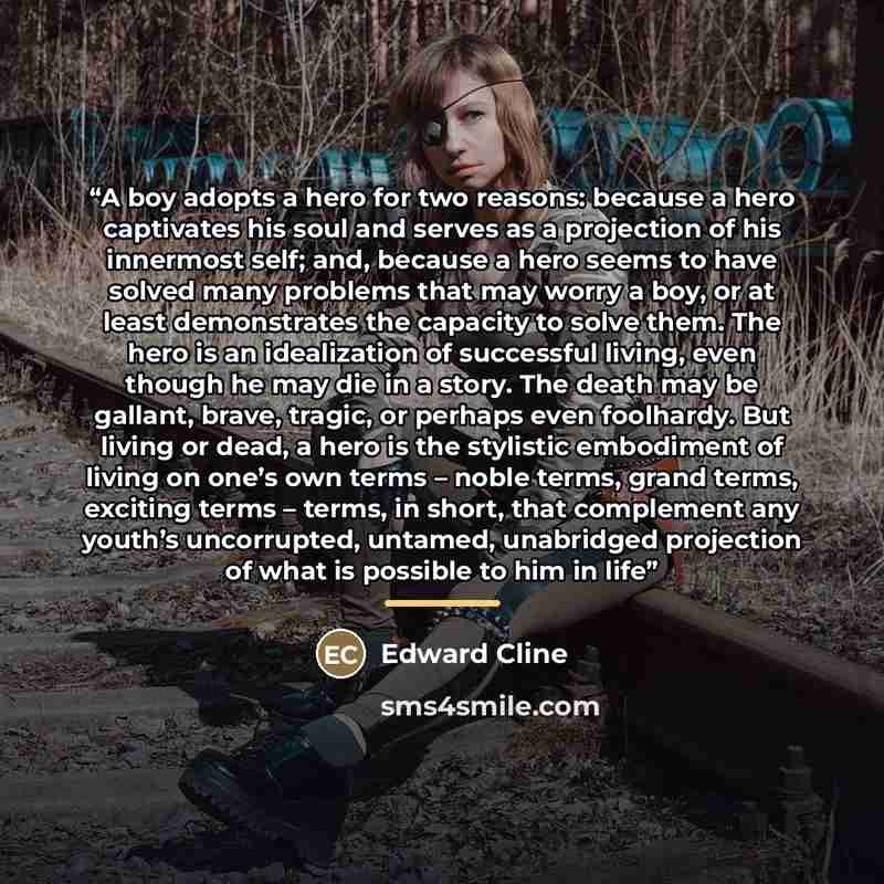 “A boy adopts a hero for two reasons: because a hero captivates his soul and serves as a projection of his innermost self; and, because a hero seems to have solved many problems that may worry a boy, or at least demonstrates the capacity to solve them. The hero is an idealization of successful…” quote by Edward Cline