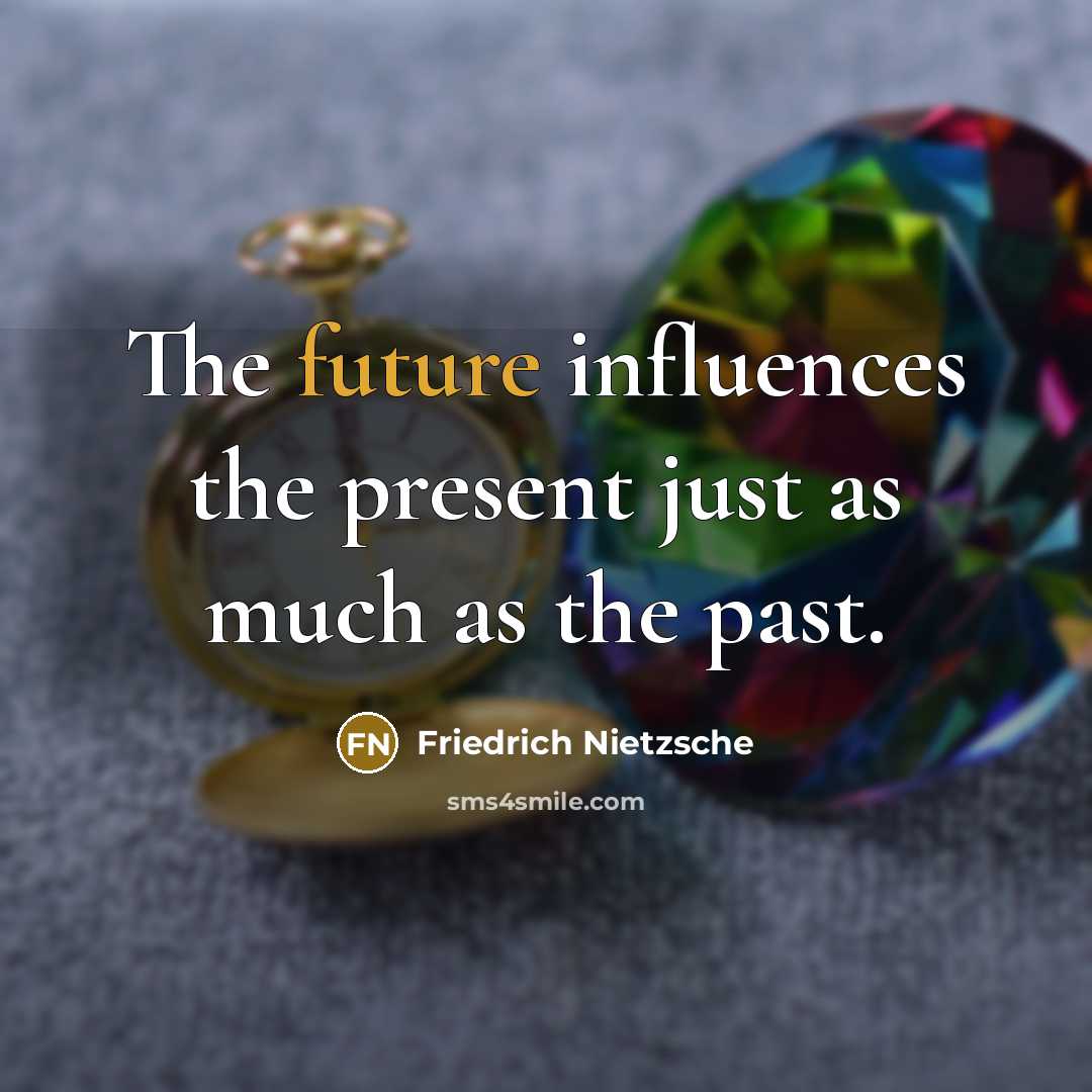“The future influences the present just as much as the past.” quote by Friedrich Nietzsche