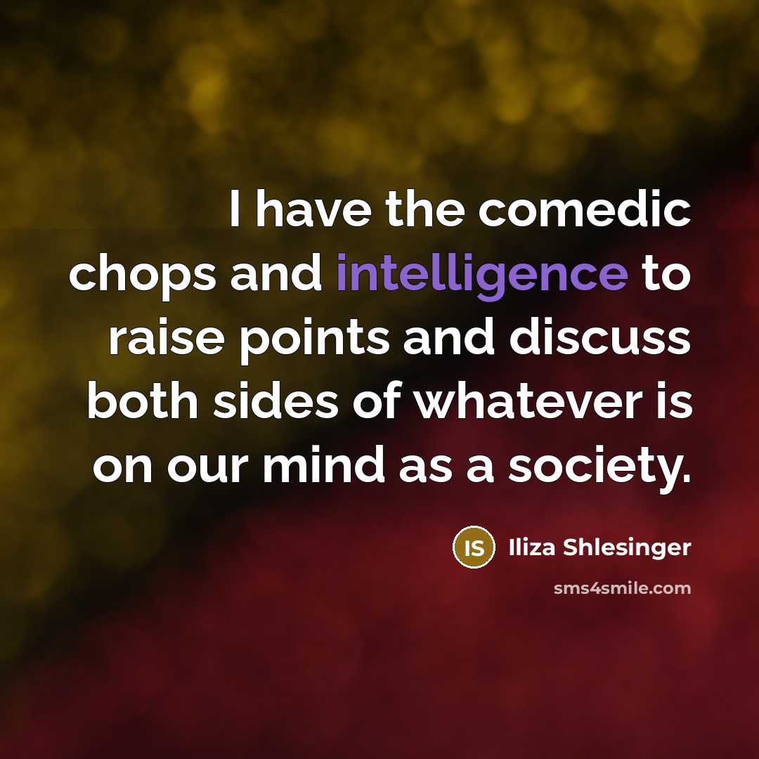 “I have the comedic chops and intelligence to raise points and discuss both sides of whatever is on our mind as a society.” quote by Iliza Shlesinger