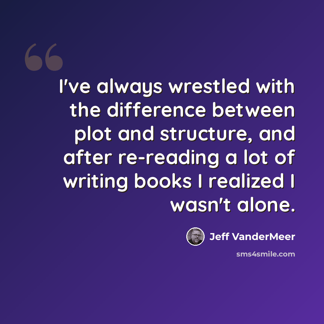 “I've always wrestled with the difference between plot and structure, and after re-reading a lot of writing books I realized I wasn't alone.” quote by Jeff VanderMeer