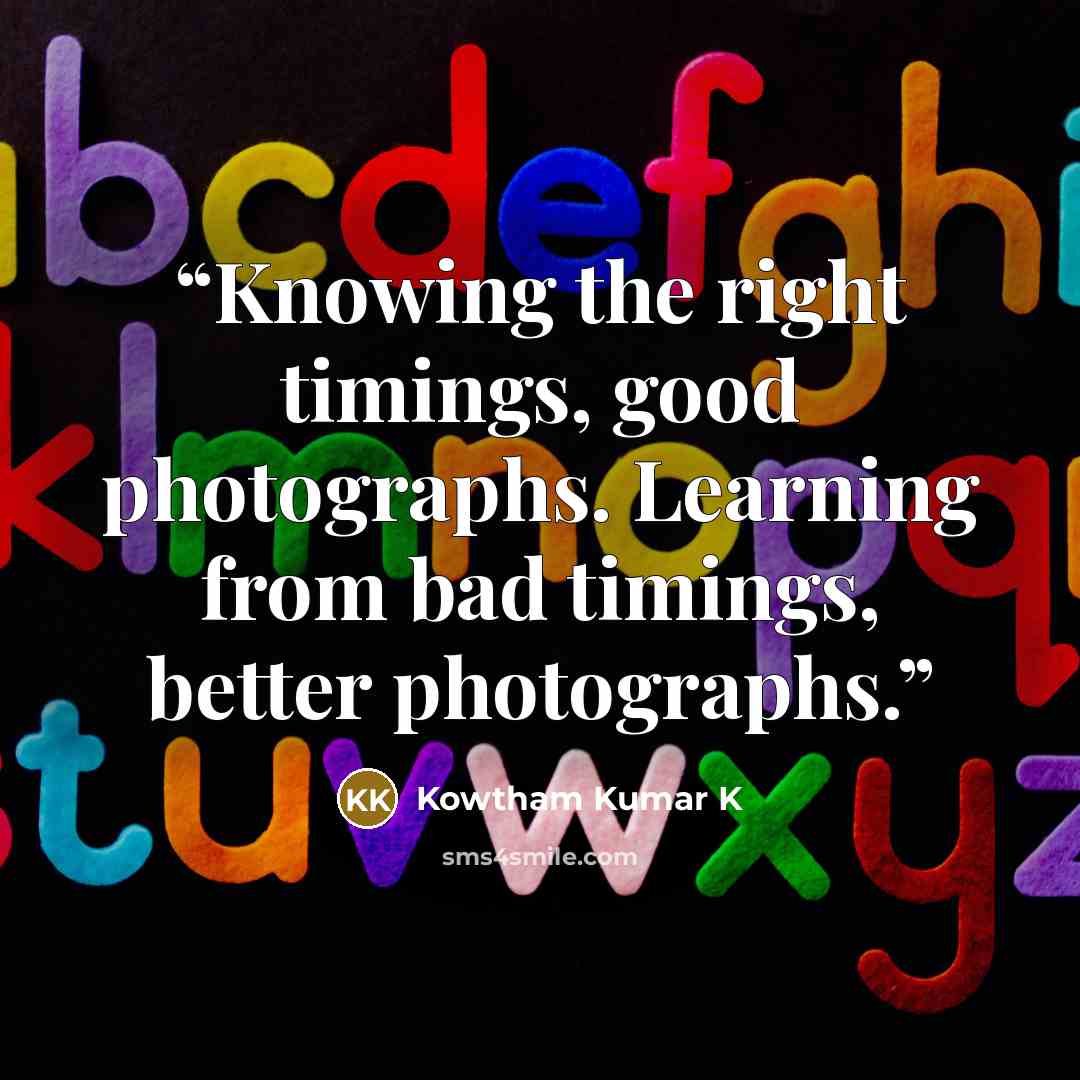 “Knowing the right timings, good photographs. Learning from bad timings, better photographs.” quote by Kowtham Kumar K