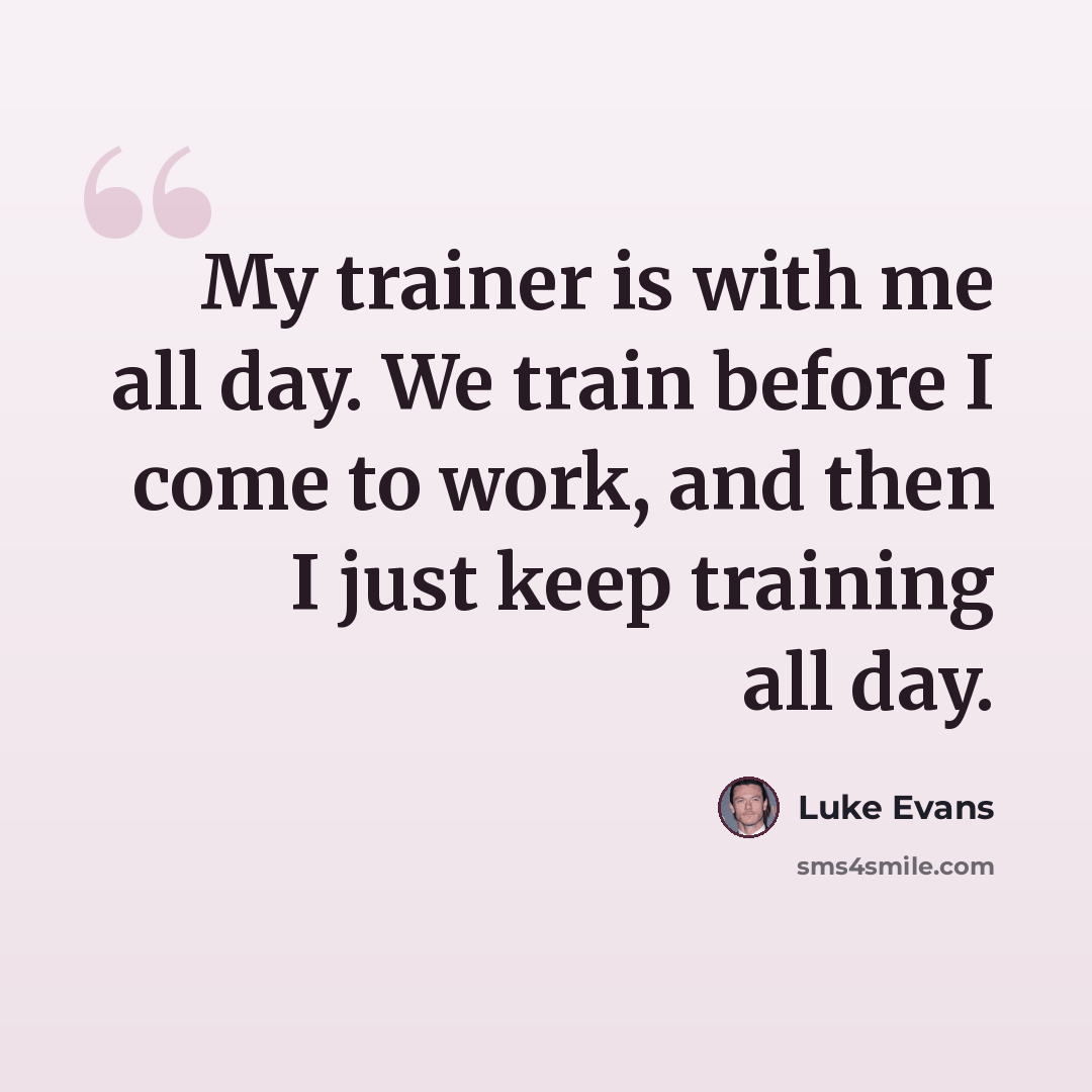 “My trainer is with me all day. We train before I come to work, and then I just keep training all day.” quote by Luke Evans