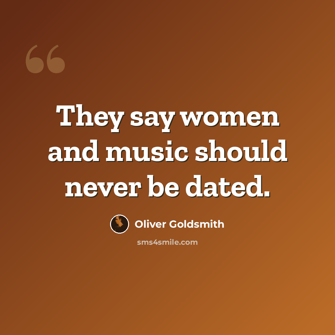 “They say women and music should never be dated.” quote by Oliver Goldsmith