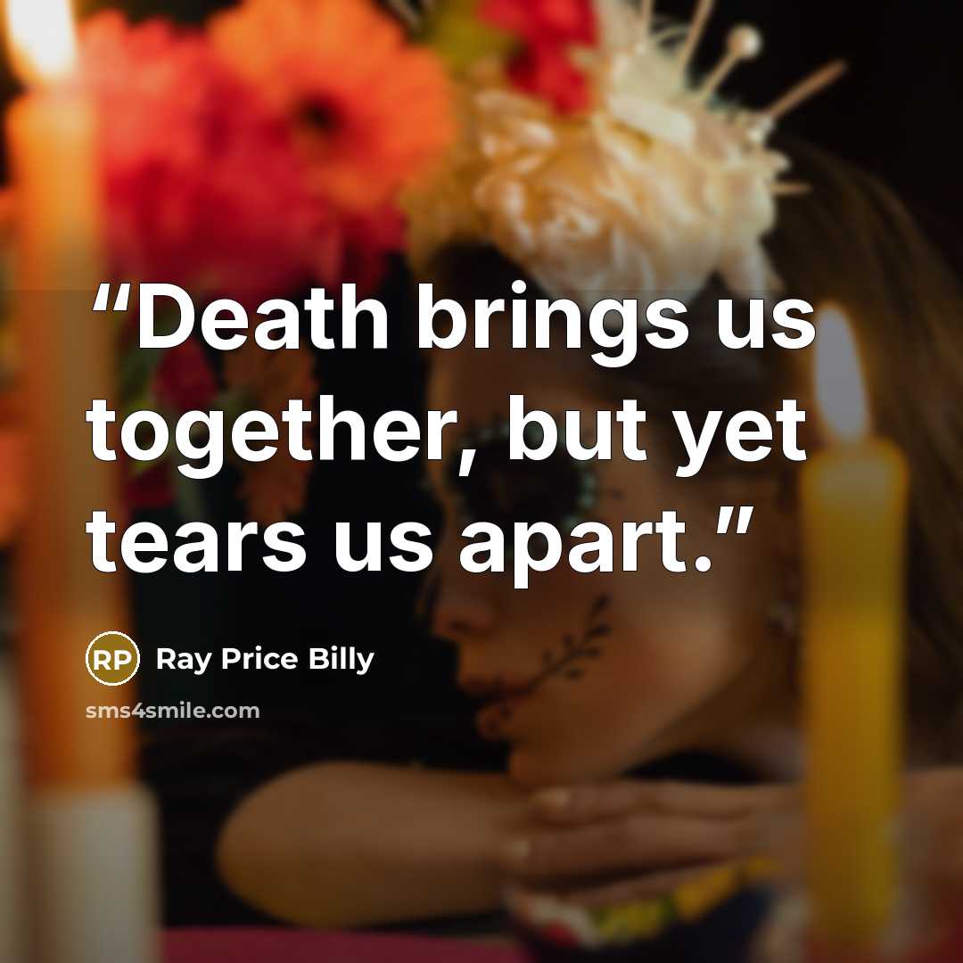 “Death brings us together, but yet tears us apart.” quote by Ray Price Billy