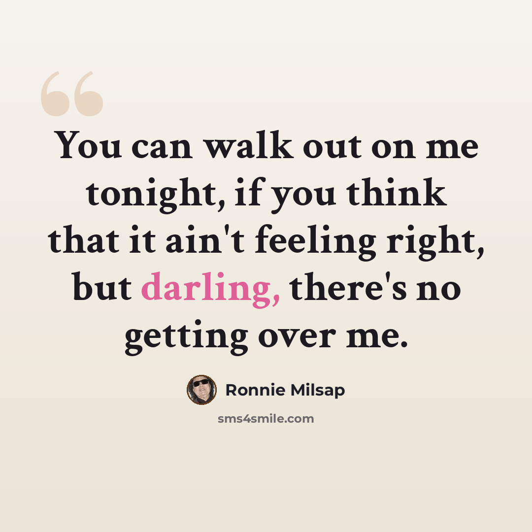 “You can walk out on me tonight, if you think that it ain't feeling right, but darling, there's no getting over me.” quote by Ronnie Milsap