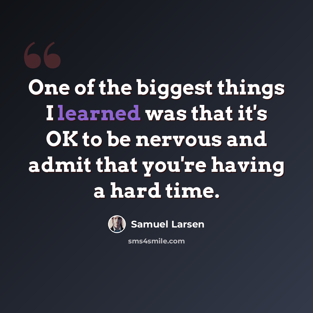 “One of the biggest things I learned was that it's OK to be nervous and admit that you're having a hard time.” quote by Samuel Larsen