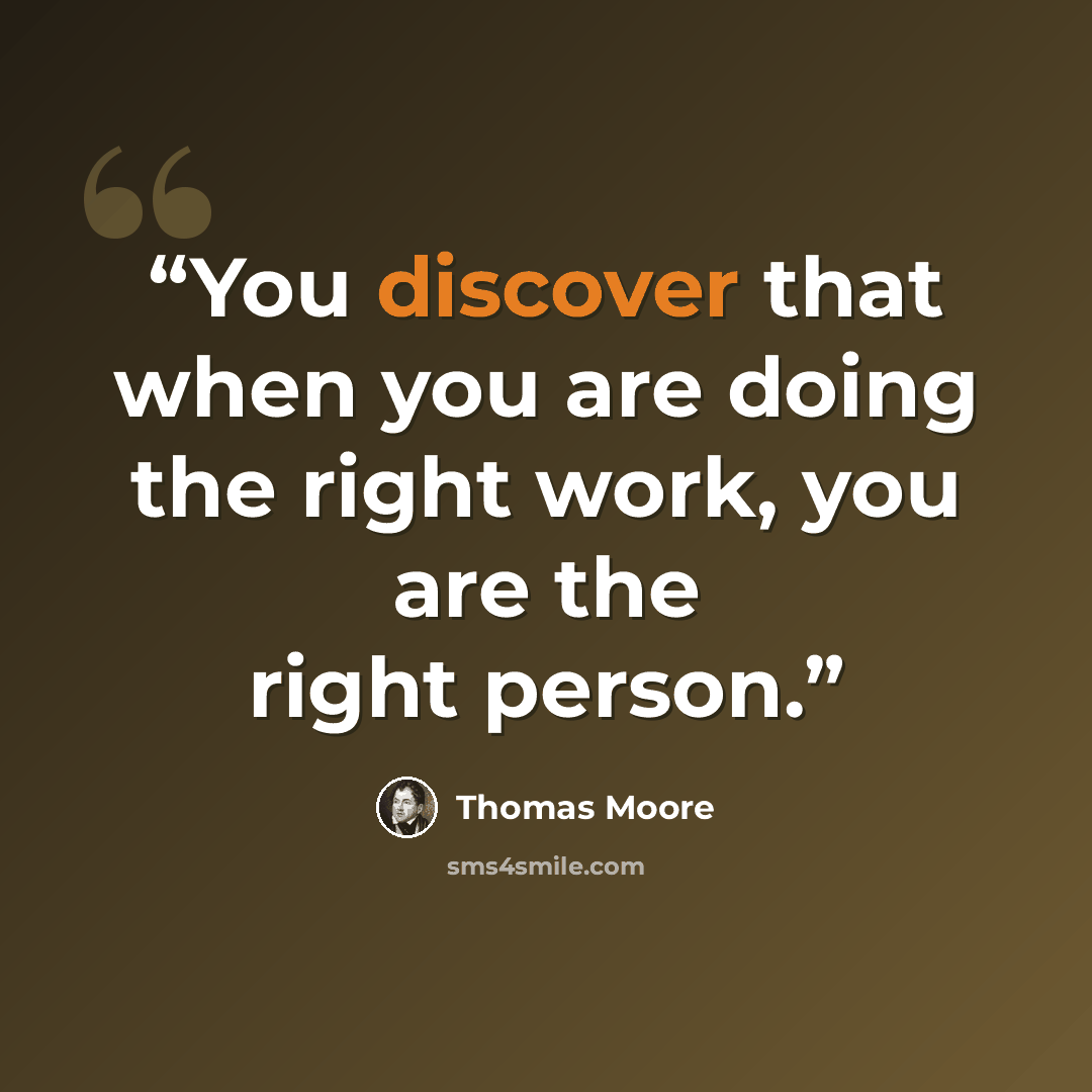 “You discover that when you are doing the right work, you are the right person.” quote by Thomas Moore