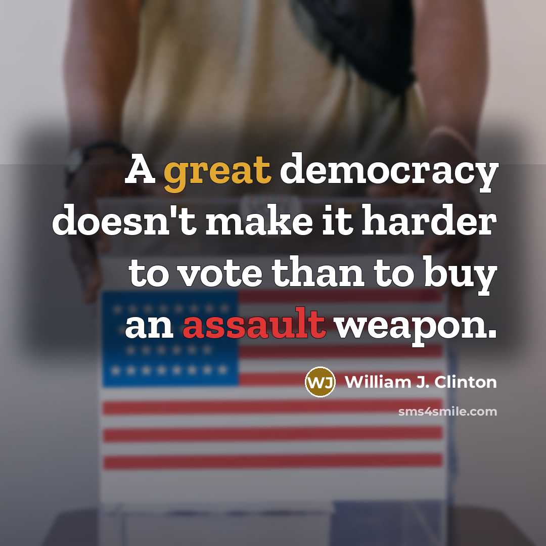 “A great democracy doesn't make it harder to vote than to buy an assault weapon.” quote by William J. Clinton
