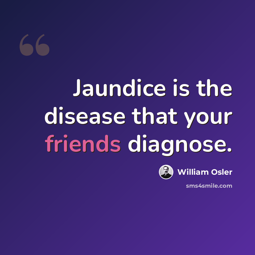 “Jaundice is the disease that your friends diagnose.” quote by William Osler