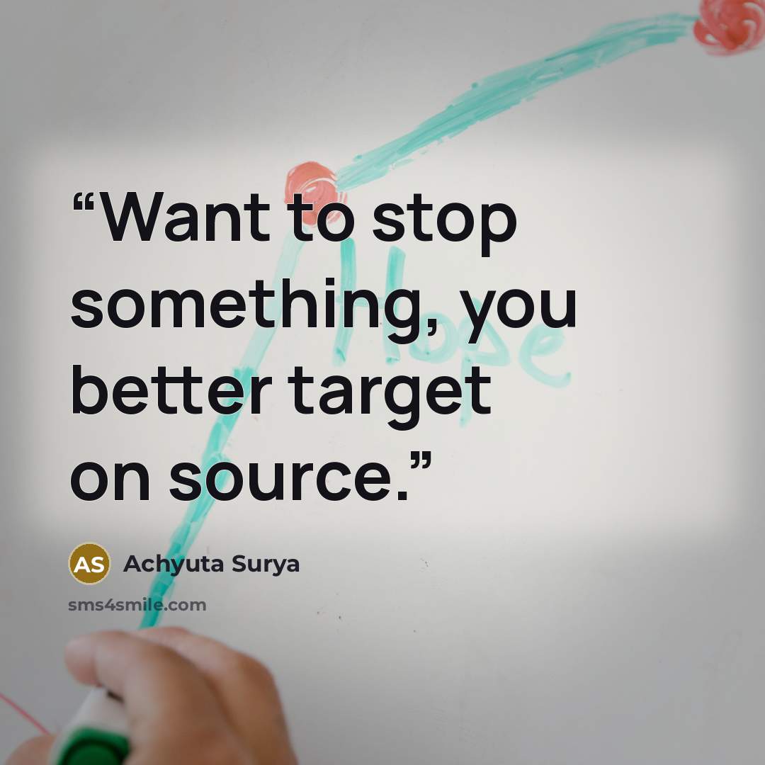 “Want to stop something, you better target on source.” quote by Achyuta Surya