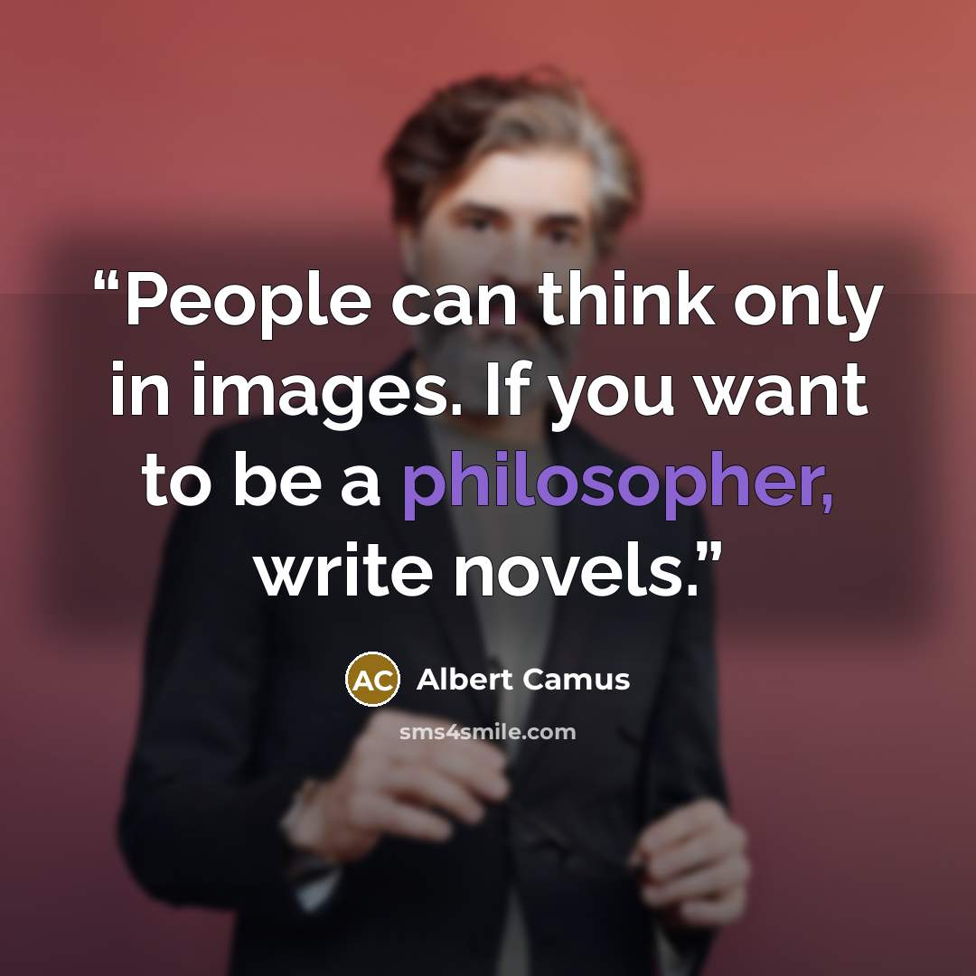 “People can think only in images. If you want to be a philosopher, write novels.” quote by Albert Camus