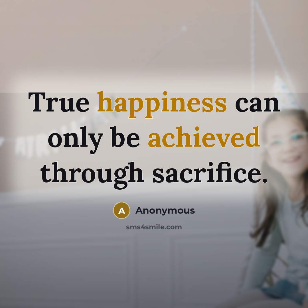 “True happiness can only be achieved through sacrifice.” quote by Anonymous