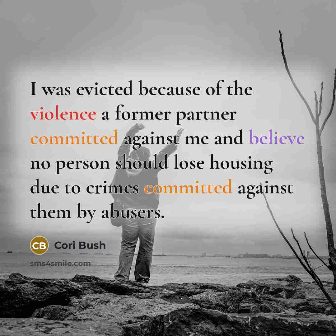 “I was evicted because of the violence a former partner committed against me and believe no person should lose housing due to crimes committed against them by abusers.” quote by Cori Bush