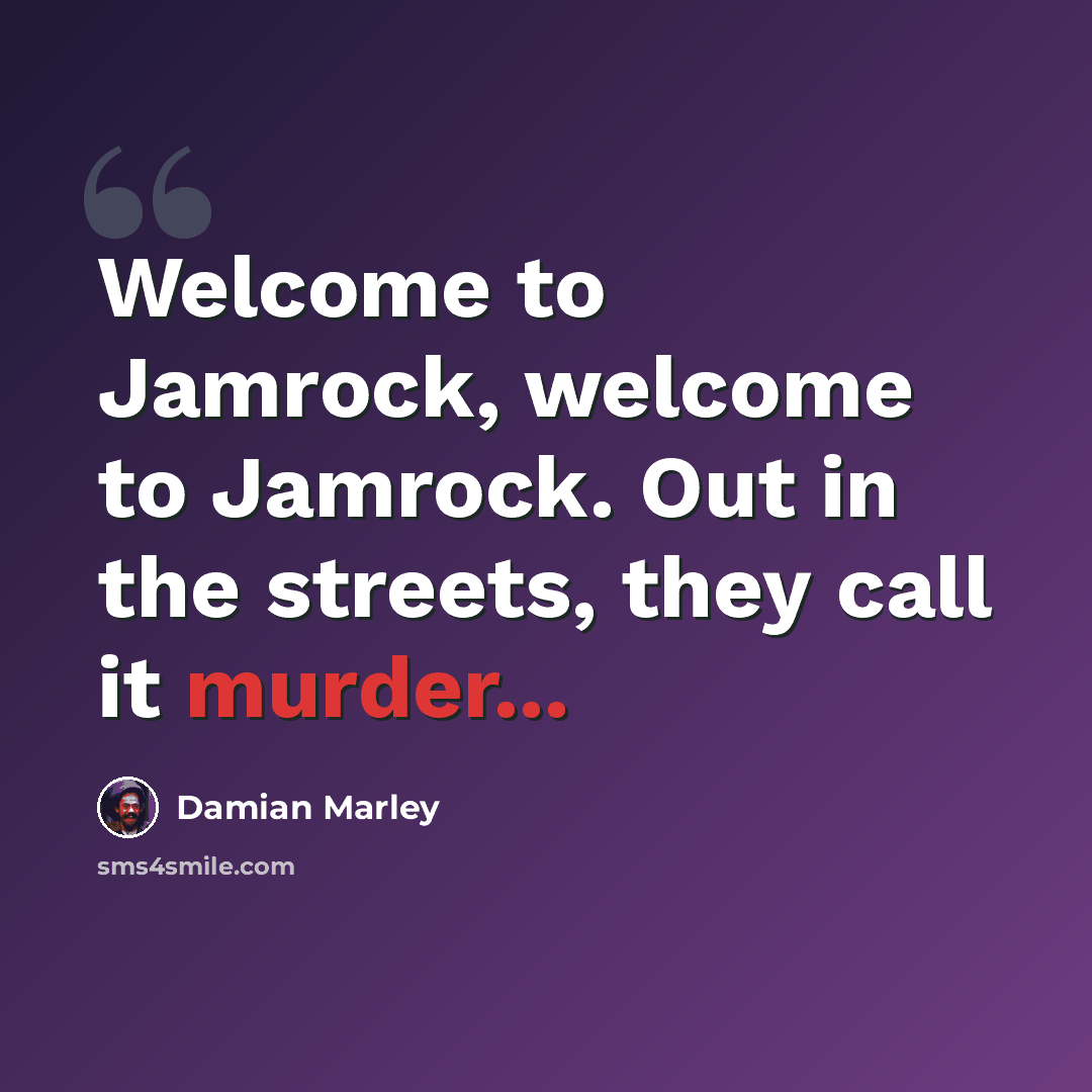“Welcome to Jamrock, welcome to Jamrock. Out in the streets, they call it murder...” quote by Damian Marley