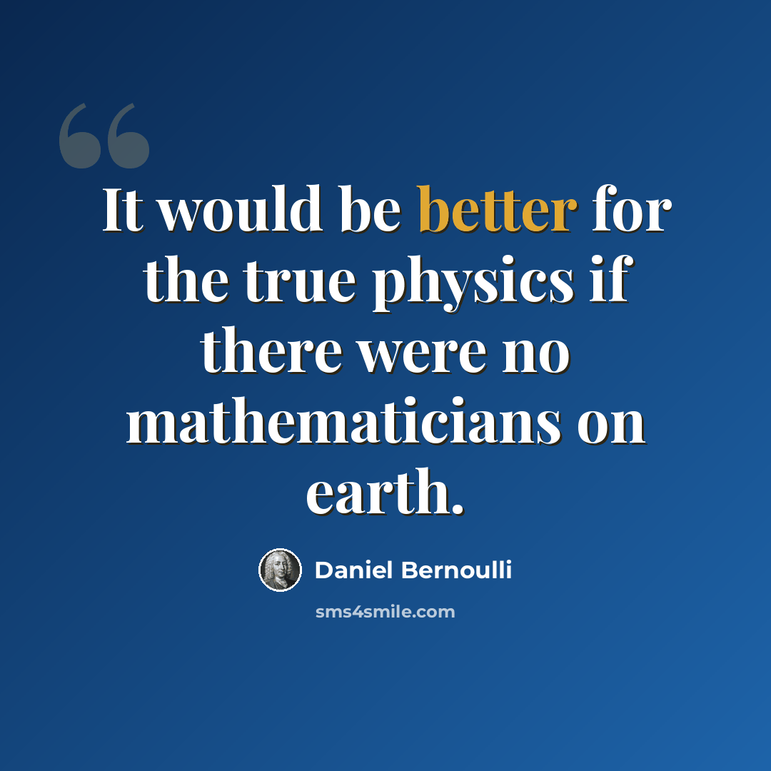 “It would be better for the true physics if there were no mathematicians on earth.” quote by Daniel Bernoulli