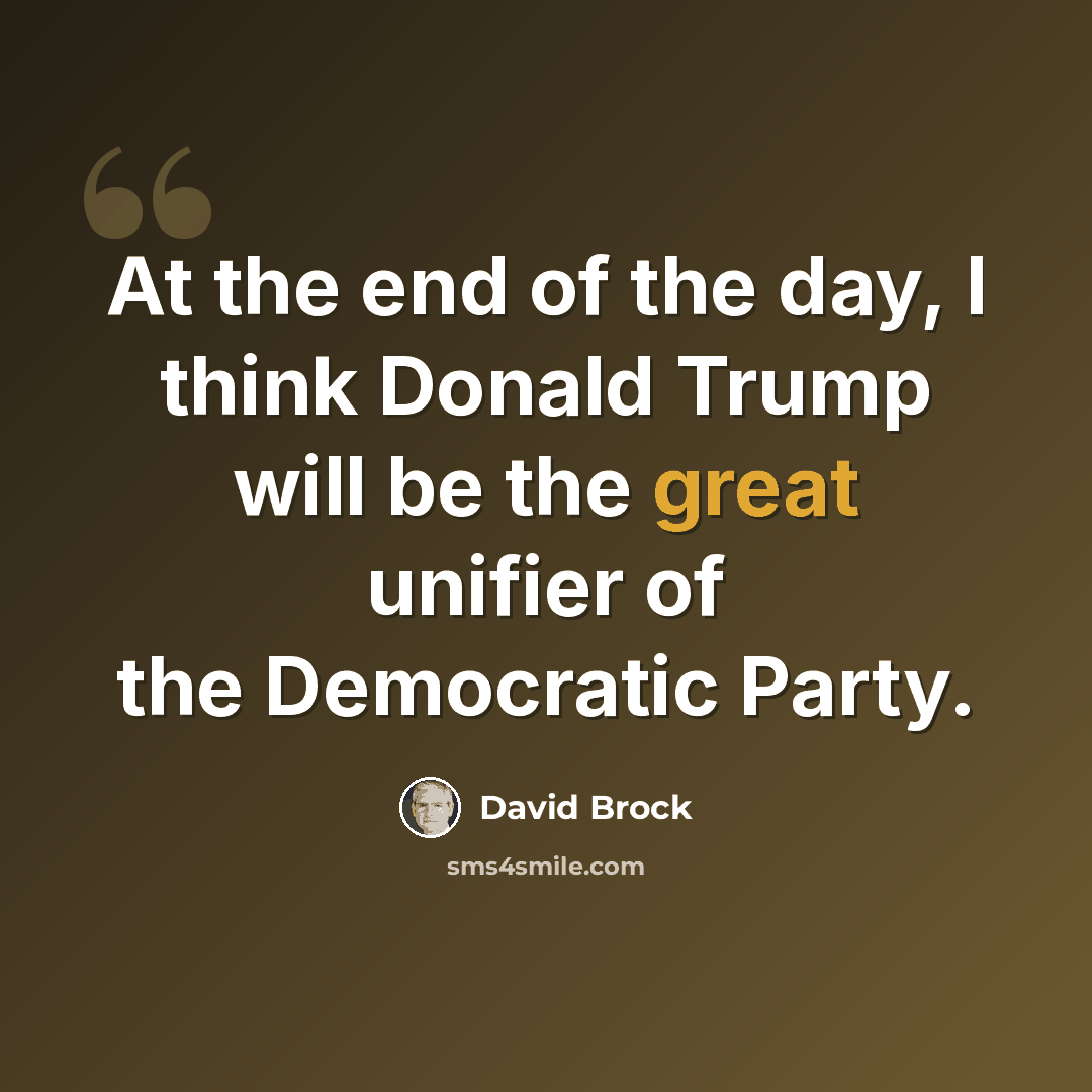 “At the end of the day, I think Donald Trump will be the great unifier of the Democratic Party.” quote by David Brock