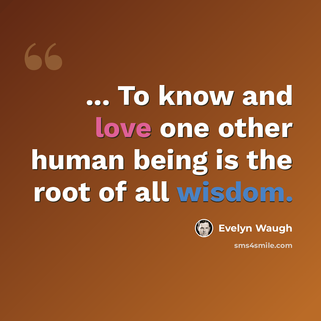 “... To know and love one other human being is the root of all wisdom.” quote by Evelyn Waugh