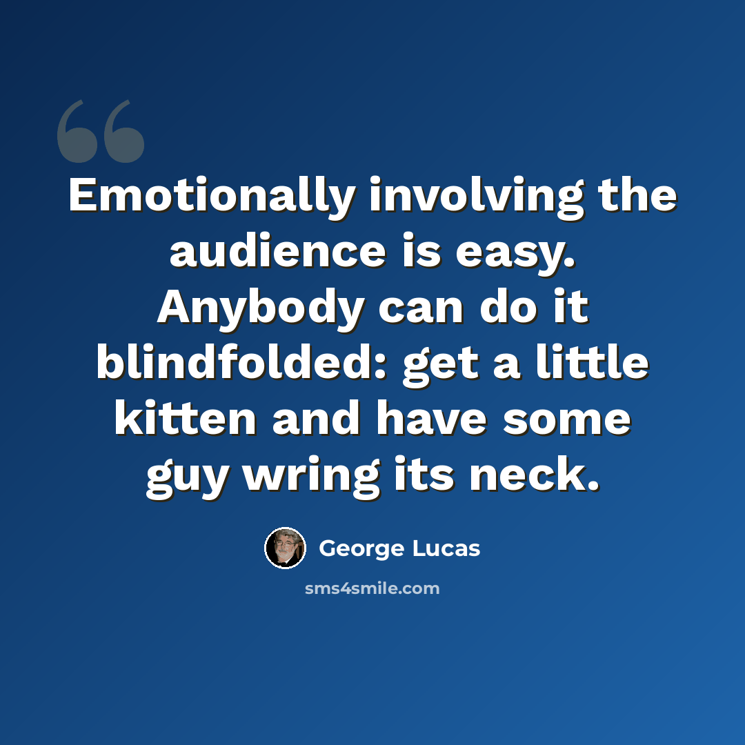 “Emotionally involving the audience is easy. Anybody can do it blindfolded: get a little kitten and have some guy wring its neck.” quote by George Lucas