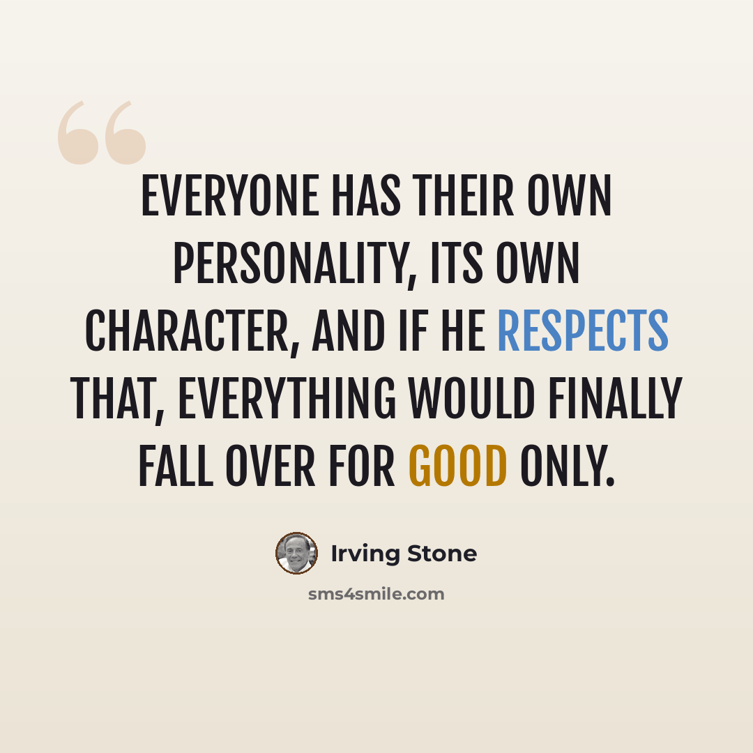 “Everyone has their own personality, its own character, and if he respects that, everything would finally fall over for good only.” quote by Irving Stone
